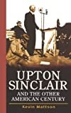 Upton Sinclair and the Other American Century Kindle Edition
by Kevin Mattson (Author)