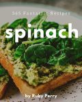 365 Fantastic Spinach Recipes: A Spinach Cookbook to Fall In Love With#NationalSpinachDay