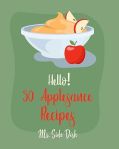 Hello! 50 Applesauce Recipes: Best Applesauce Cookbook Ever For Beginners [Cranberry Cookbook, Apple Pie Cookbook, Pumpkin Pie Cookbook, Easy Cinnamon Cookbook, Strawberry Sauce Recipe] [Book 1]#ApplesauceCakeDay