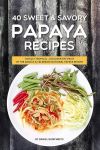 40 Sweet & Savory Papaya Recipes: Totally Tropical - Discover the Fruit of the Angels Celebrate National Papaya Month #NationalPapayaMonth