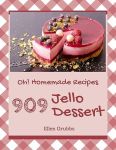 Oh! 909 Homemade Jello Dessert Recipes: A Homemade Jello Dessert Cookbook to Fall In Love With#EatYourJelloDay